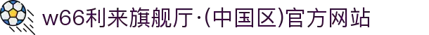 w66利来旗舰厅·(中国区)官方网站